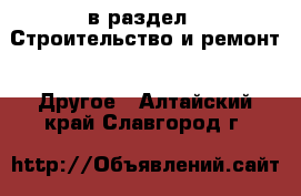  в раздел : Строительство и ремонт » Другое . Алтайский край,Славгород г.